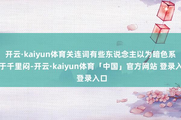 开云·kaiyun体育关连词有些东说念主以为暗色系过于千里闷-开云·kaiyun体育「中国」官方网站 登录入口
