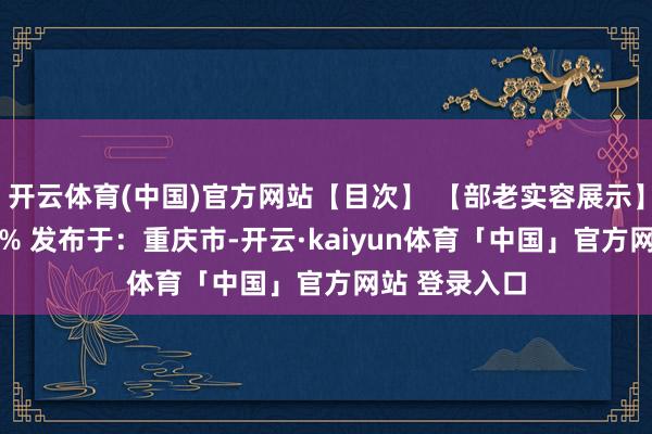 开云体育(中国)官方网站【目次】 【部老实容展示】张开剩余73% 发布于：重庆市-开云·kaiyun体育「中国」官方网站 登录入口