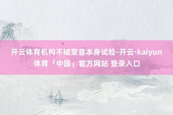 开云体育机构不错聚首本身试验-开云·kaiyun体育「中国」官方网站 登录入口