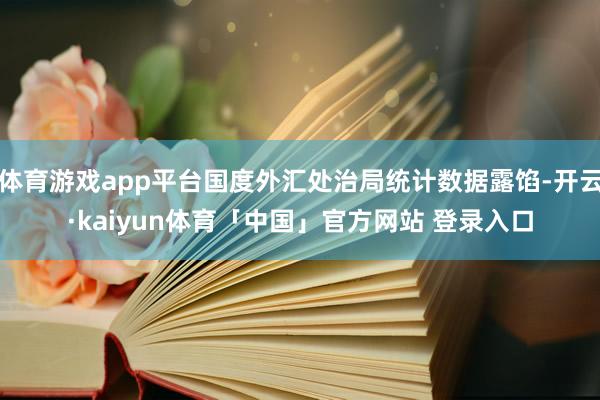 体育游戏app平台国度外汇处治局统计数据露馅-开云·kaiyun体育「中国」官方网站 登录入口