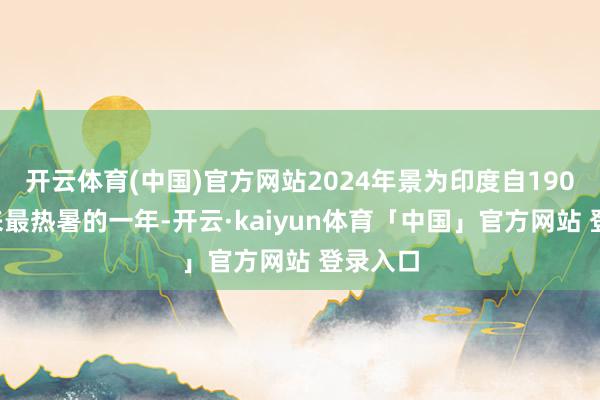 开云体育(中国)官方网站2024年景为印度自1901年以来最热暑的一年-开云·kaiyun体育「中国」官方网站 登录入口
