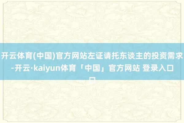 开云体育(中国)官方网站左证请托东谈主的投资需求-开云·kaiyun体育「中国」官方网站 登录入口