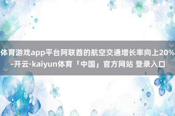 体育游戏app平台阿联酋的航空交通增长率向上20%-开云·kaiyun体育「中国」官方网站 登录入口