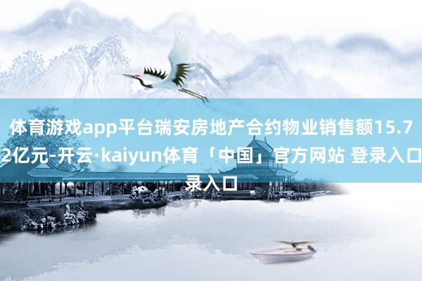 体育游戏app平台瑞安房地产合约物业销售额15.72亿元-开云·kaiyun体育「中国」官方网站 登录入口