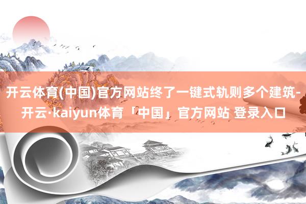 开云体育(中国)官方网站终了一键式轨则多个建筑-开云·kaiyun体育「中国」官方网站 登录入口