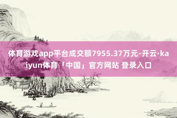 体育游戏app平台成交额7955.37万元-开云·kaiyun体育「中国」官方网站 登录入口