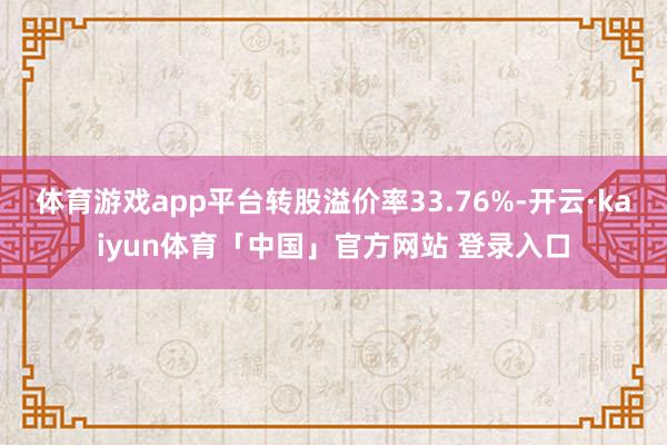体育游戏app平台转股溢价率33.76%-开云·kaiyun体育「中国」官方网站 登录入口