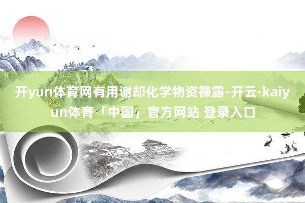 开yun体育网有用谢却化学物资裸露-开云·kaiyun体育「中国」官方网站 登录入口