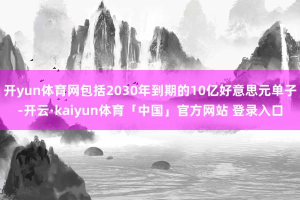 开yun体育网包括2030年到期的10亿好意思元单子-开云·kaiyun体育「中国」官方网站 登录入口