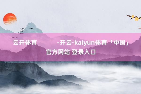 云开体育            -开云·kaiyun体育「中国」官方网站 登录入口