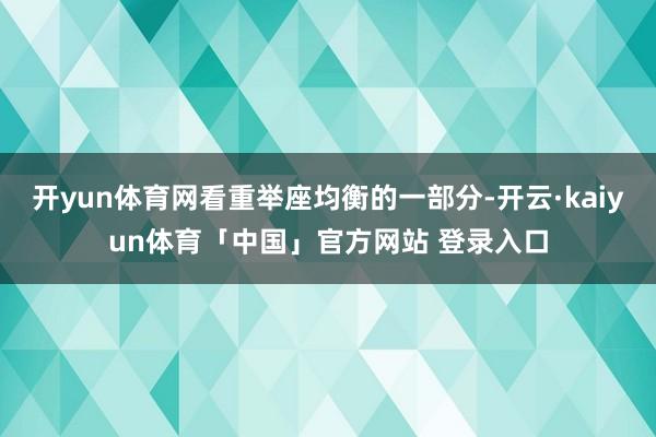 开yun体育网看重举座均衡的一部分-开云·kaiyun体育「中国」官方网站 登录入口