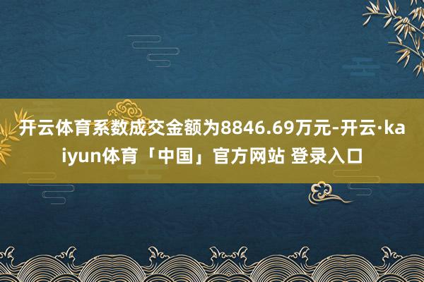 开云体育系数成交金额为8846.69万元-开云·kaiyun体育「中国」官方网站 登录入口