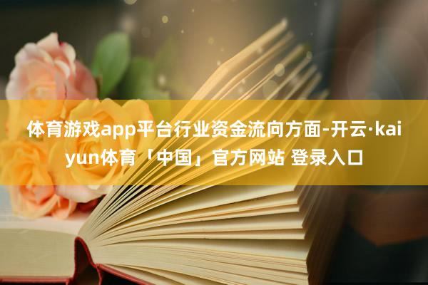体育游戏app平台　　行业资金流向方面-开云·kaiyun体育「中国」官方网站 登录入口
