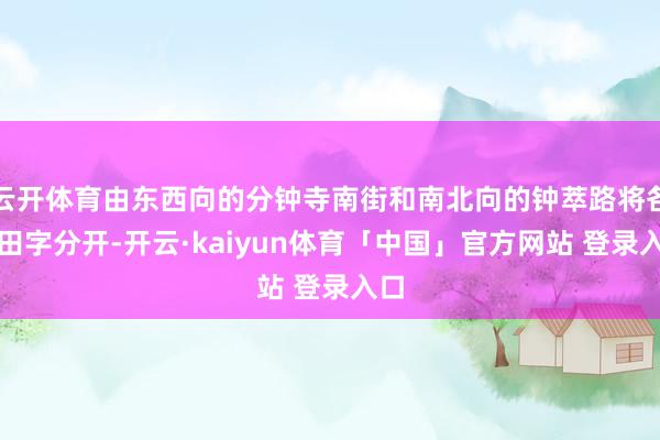 云开体育由东西向的分钟寺南街和南北向的钟萃路将各区田字分开-开云·kaiyun体育「中国」官方网站 登录入口