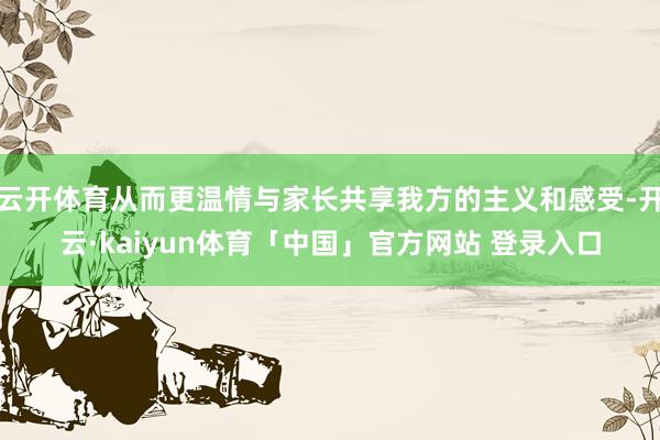 云开体育从而更温情与家长共享我方的主义和感受-开云·kaiyun体育「中国」官方网站 登录入口