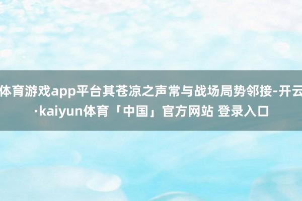 体育游戏app平台其苍凉之声常与战场局势邻接-开云·kaiyun体育「中国」官方网站 登录入口