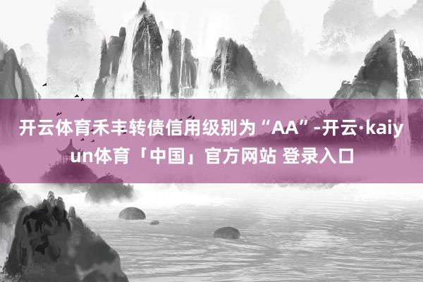 开云体育禾丰转债信用级别为“AA”-开云·kaiyun体育「中国」官方网站 登录入口