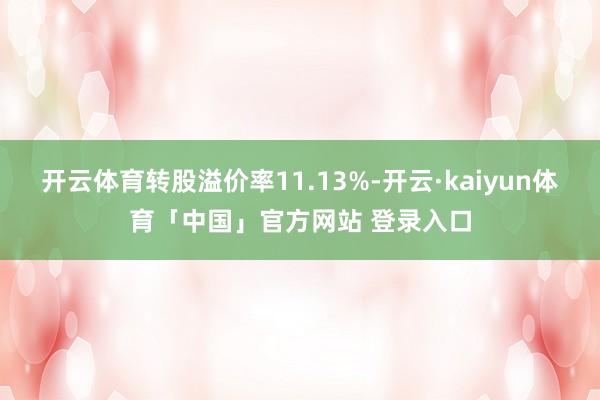 开云体育转股溢价率11.13%-开云·kaiyun体育「中国」官方网站 登录入口