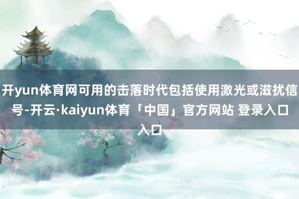 开yun体育网可用的击落时代包括使用激光或滋扰信号-开云·kaiyun体育「中国」官方网站 登录入口