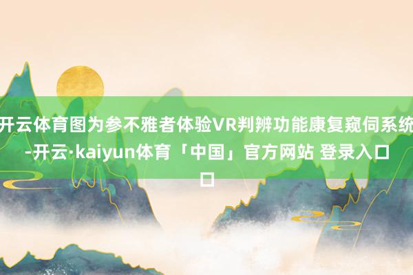 开云体育图为参不雅者体验VR判辨功能康复窥伺系统-开云·kaiyun体育「中国」官方网站 登录入口