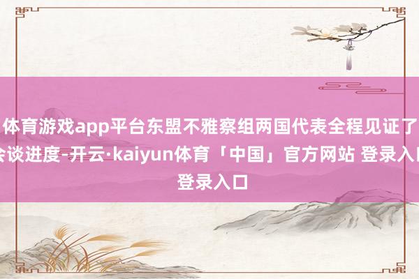 体育游戏app平台东盟不雅察组两国代表全程见证了会谈进度-开云·kaiyun体育「中国」官方网站 登录入口