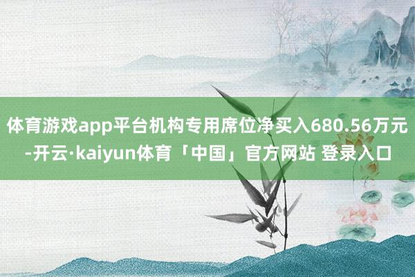 体育游戏app平台机构专用席位净买入680.56万元-开云·kaiyun体育「中国」官方网站 登录入口