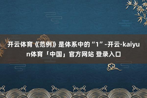 开云体育《范例》是体系中的“1”-开云·kaiyun体育「中国」官方网站 登录入口