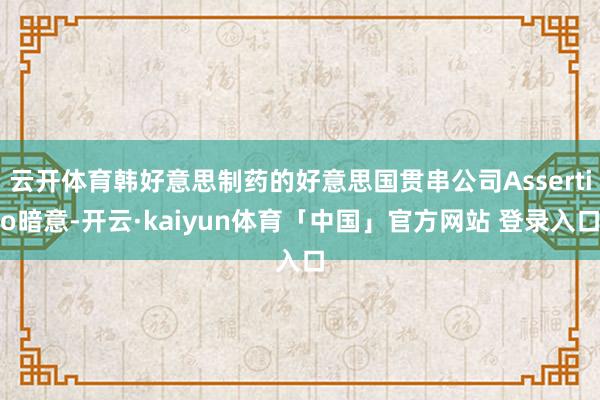 云开体育韩好意思制药的好意思国贯串公司Assertio暗意-开云·kaiyun体育「中国」官方网站 登录入口