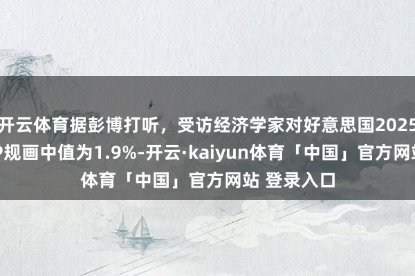 开云体育据彭博打听，受访经济学家对好意思国2025年全年GDP规画中值为1.9%-开云·kaiyun体育「中国」官方网站 登录入口