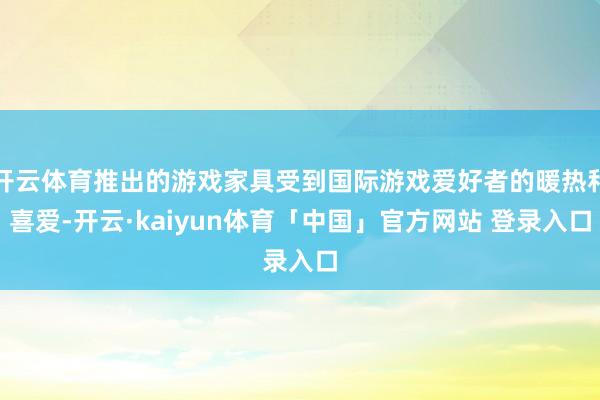 开云体育推出的游戏家具受到国际游戏爱好者的暖热和喜爱-开云·kaiyun体育「中国」官方网站 登录入口