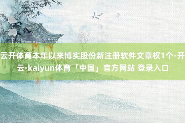 云开体育本年以来博实股份新注册软件文章权1个-开云·kaiyun体育「中国」官方网站 登录入口