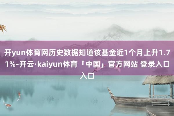 开yun体育网历史数据知道该基金近1个月上升1.71%-开云·kaiyun体育「中国」官方网站 登录入口